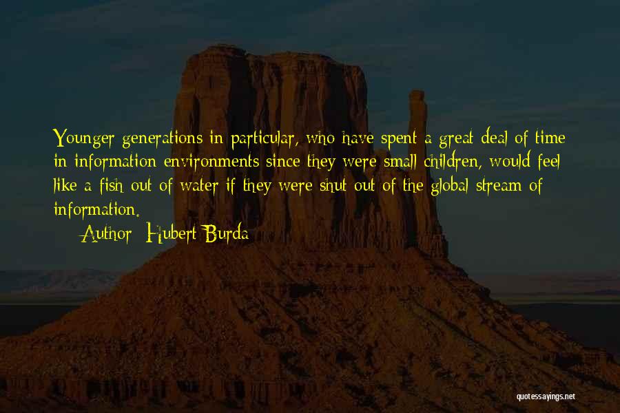 Hubert Burda Quotes: Younger Generations In Particular, Who Have Spent A Great Deal Of Time In Information Environments Since They Were Small Children,