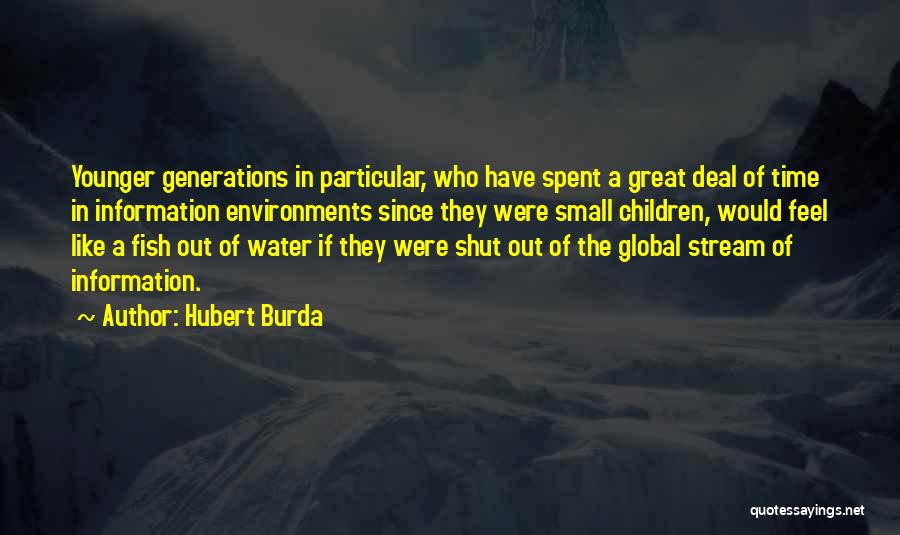 Hubert Burda Quotes: Younger Generations In Particular, Who Have Spent A Great Deal Of Time In Information Environments Since They Were Small Children,