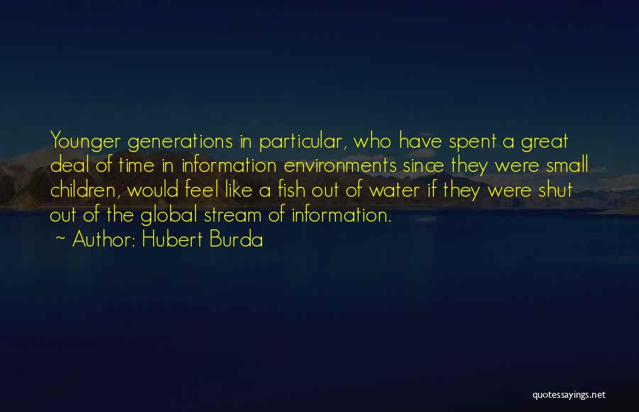 Hubert Burda Quotes: Younger Generations In Particular, Who Have Spent A Great Deal Of Time In Information Environments Since They Were Small Children,