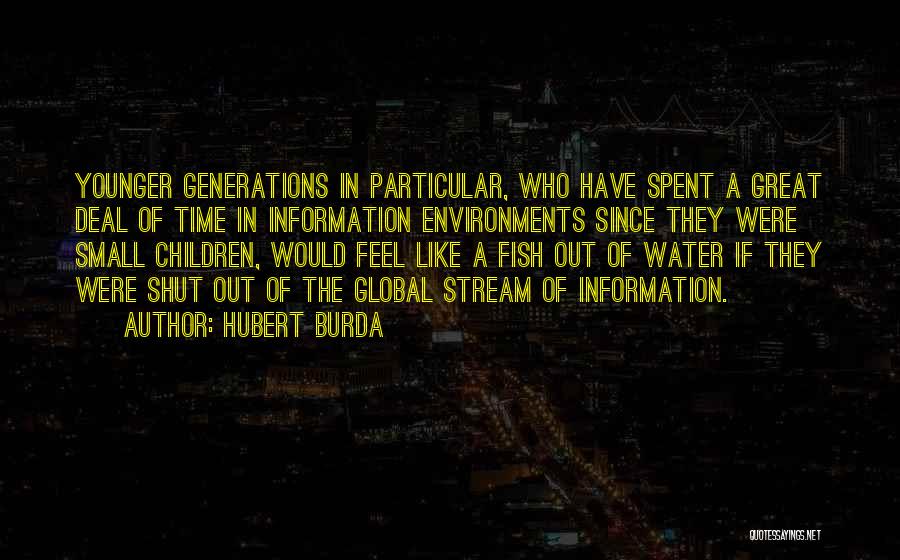 Hubert Burda Quotes: Younger Generations In Particular, Who Have Spent A Great Deal Of Time In Information Environments Since They Were Small Children,