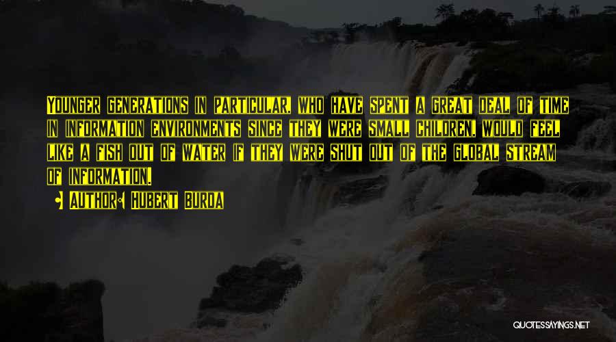 Hubert Burda Quotes: Younger Generations In Particular, Who Have Spent A Great Deal Of Time In Information Environments Since They Were Small Children,