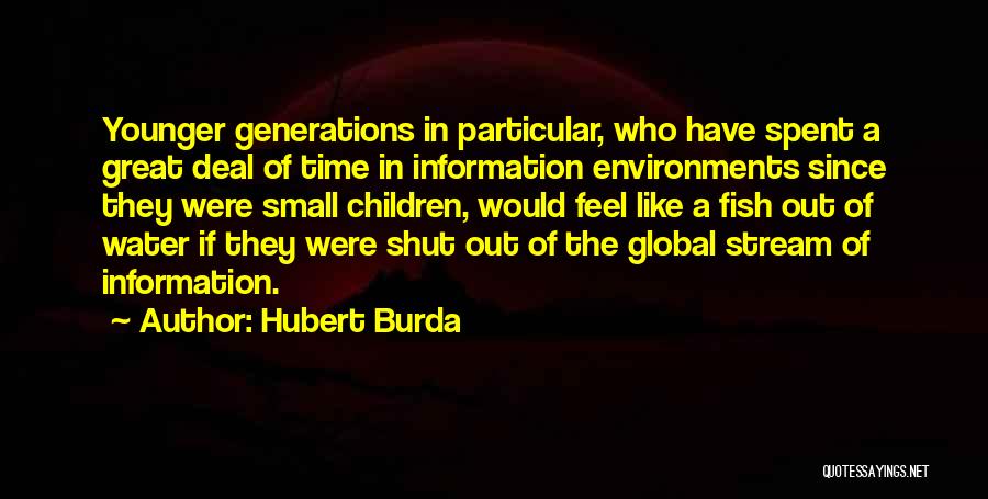 Hubert Burda Quotes: Younger Generations In Particular, Who Have Spent A Great Deal Of Time In Information Environments Since They Were Small Children,