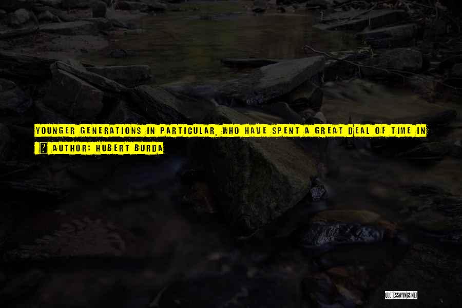 Hubert Burda Quotes: Younger Generations In Particular, Who Have Spent A Great Deal Of Time In Information Environments Since They Were Small Children,