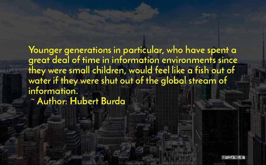 Hubert Burda Quotes: Younger Generations In Particular, Who Have Spent A Great Deal Of Time In Information Environments Since They Were Small Children,