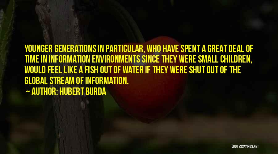 Hubert Burda Quotes: Younger Generations In Particular, Who Have Spent A Great Deal Of Time In Information Environments Since They Were Small Children,