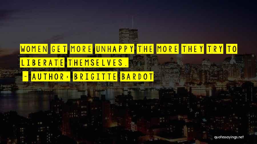 Brigitte Bardot Quotes: Women Get More Unhappy The More They Try To Liberate Themselves.