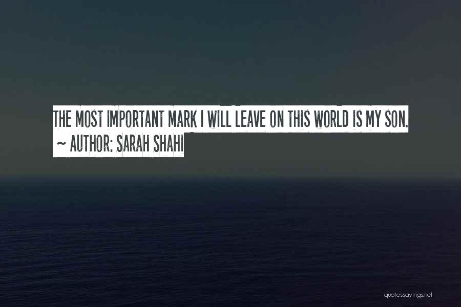 Sarah Shahi Quotes: The Most Important Mark I Will Leave On This World Is My Son.