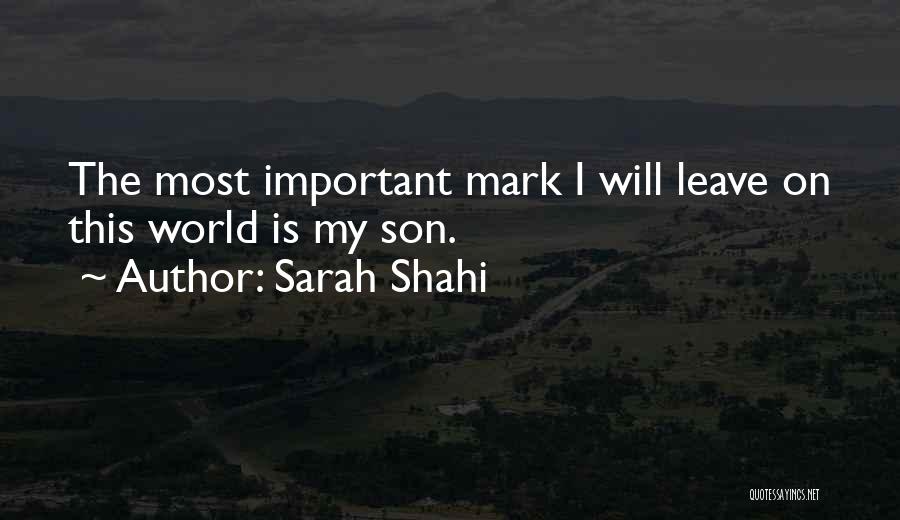 Sarah Shahi Quotes: The Most Important Mark I Will Leave On This World Is My Son.