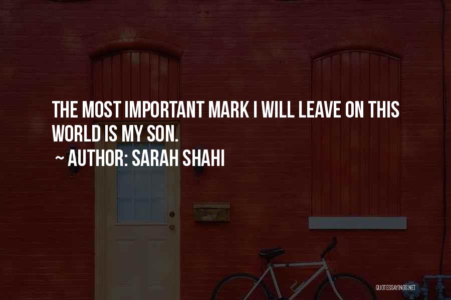 Sarah Shahi Quotes: The Most Important Mark I Will Leave On This World Is My Son.