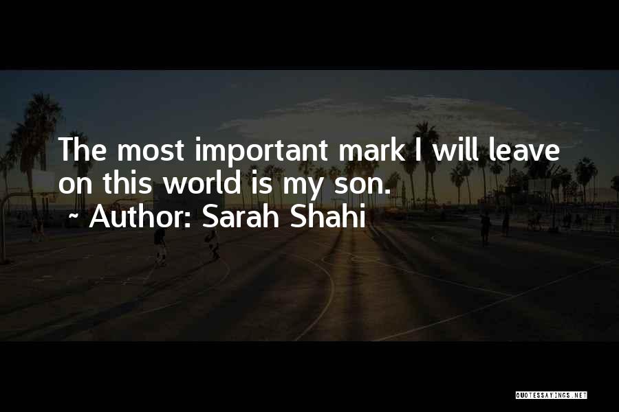 Sarah Shahi Quotes: The Most Important Mark I Will Leave On This World Is My Son.