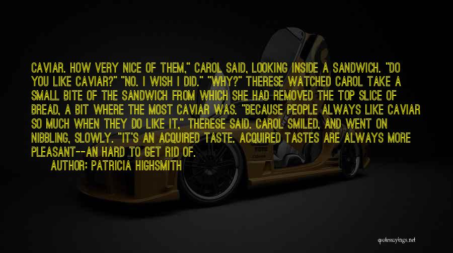 Patricia Highsmith Quotes: Caviar. How Very Nice Of Them, Carol Said, Looking Inside A Sandwich. Do You Like Caviar? No. I Wish I