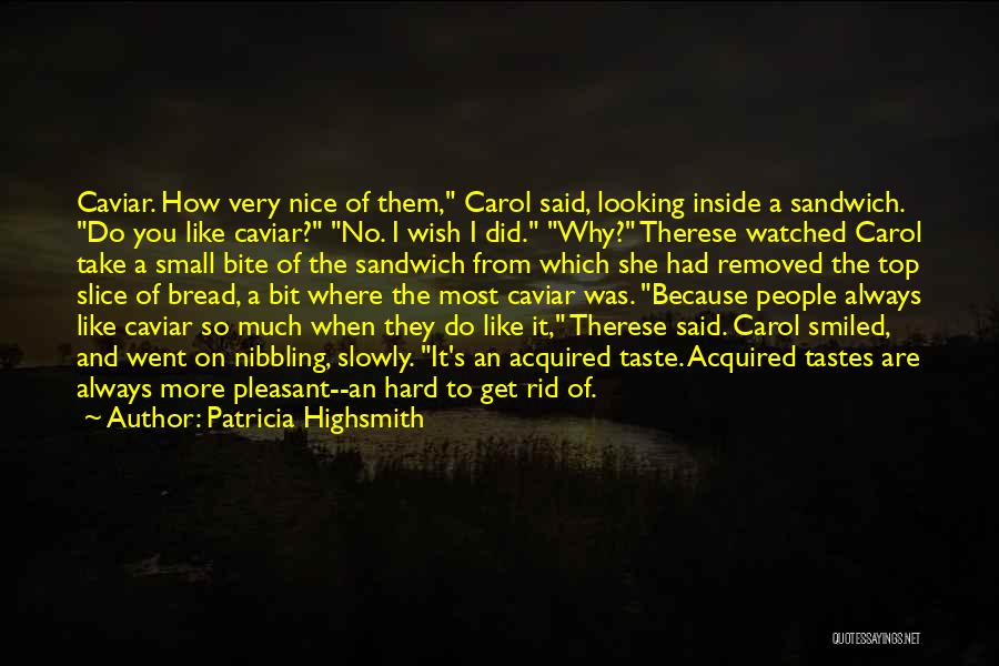 Patricia Highsmith Quotes: Caviar. How Very Nice Of Them, Carol Said, Looking Inside A Sandwich. Do You Like Caviar? No. I Wish I