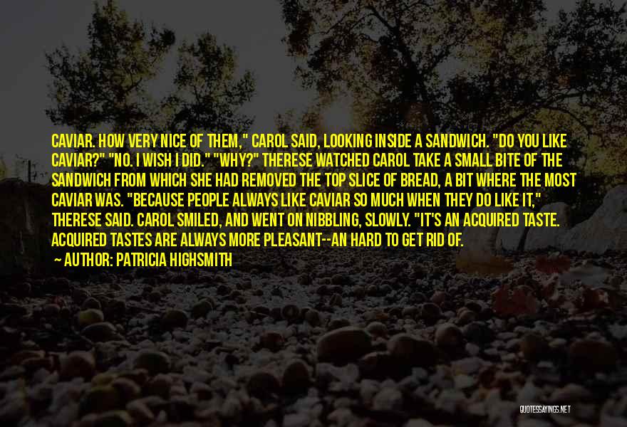 Patricia Highsmith Quotes: Caviar. How Very Nice Of Them, Carol Said, Looking Inside A Sandwich. Do You Like Caviar? No. I Wish I