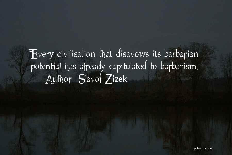 Slavoj Zizek Quotes: Every Civilisation That Disavows Its Barbarian Potential Has Already Capitulated To Barbarism.