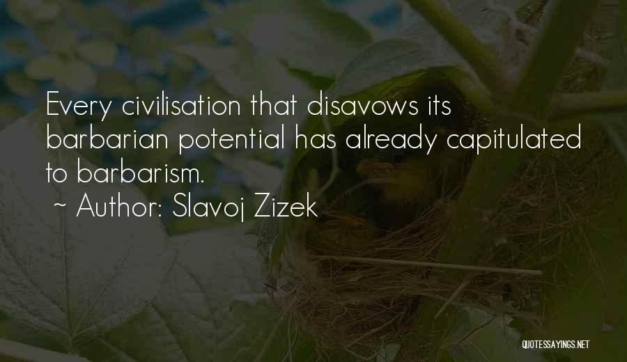 Slavoj Zizek Quotes: Every Civilisation That Disavows Its Barbarian Potential Has Already Capitulated To Barbarism.