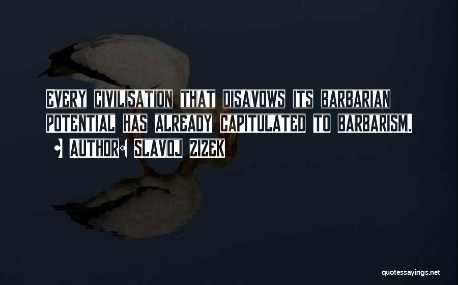 Slavoj Zizek Quotes: Every Civilisation That Disavows Its Barbarian Potential Has Already Capitulated To Barbarism.