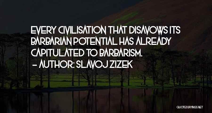 Slavoj Zizek Quotes: Every Civilisation That Disavows Its Barbarian Potential Has Already Capitulated To Barbarism.