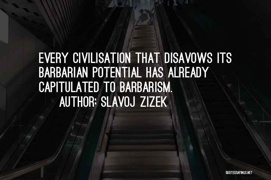 Slavoj Zizek Quotes: Every Civilisation That Disavows Its Barbarian Potential Has Already Capitulated To Barbarism.