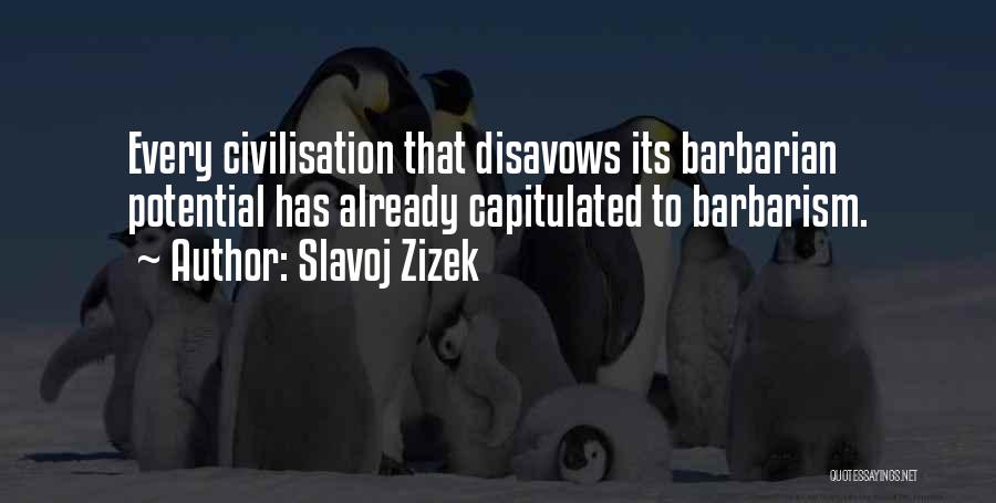 Slavoj Zizek Quotes: Every Civilisation That Disavows Its Barbarian Potential Has Already Capitulated To Barbarism.