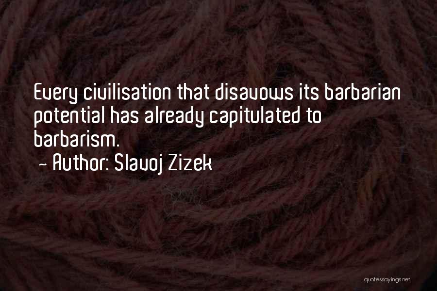 Slavoj Zizek Quotes: Every Civilisation That Disavows Its Barbarian Potential Has Already Capitulated To Barbarism.