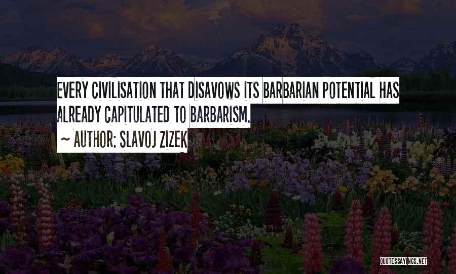 Slavoj Zizek Quotes: Every Civilisation That Disavows Its Barbarian Potential Has Already Capitulated To Barbarism.