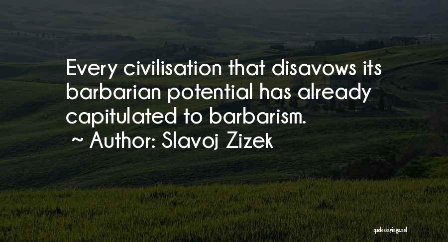Slavoj Zizek Quotes: Every Civilisation That Disavows Its Barbarian Potential Has Already Capitulated To Barbarism.