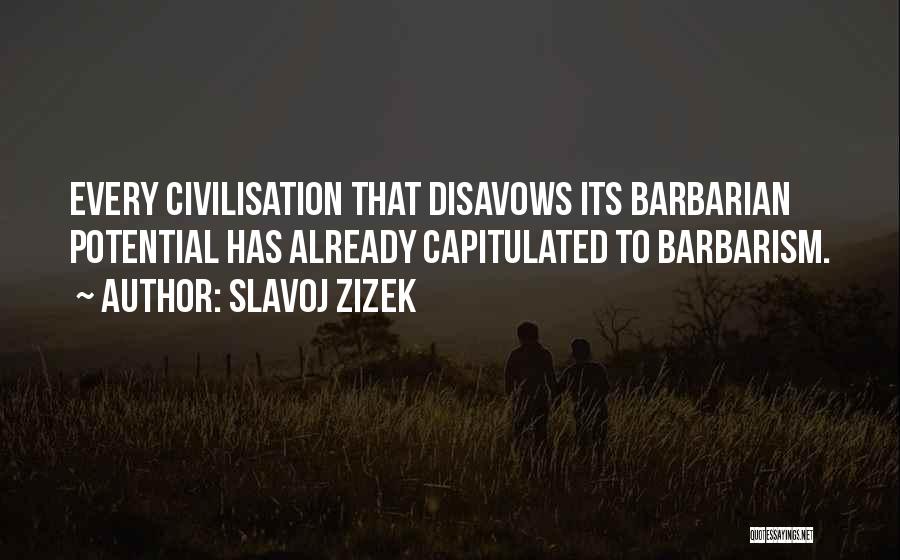 Slavoj Zizek Quotes: Every Civilisation That Disavows Its Barbarian Potential Has Already Capitulated To Barbarism.