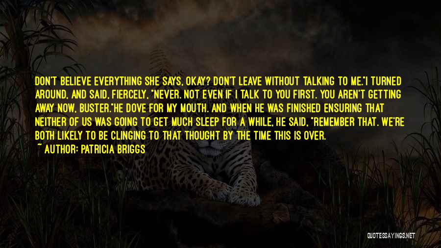 Patricia Briggs Quotes: Don't Believe Everything She Says, Okay? Don't Leave Without Talking To Me.i Turned Around, And Said, Fiercely, Never. Not Even