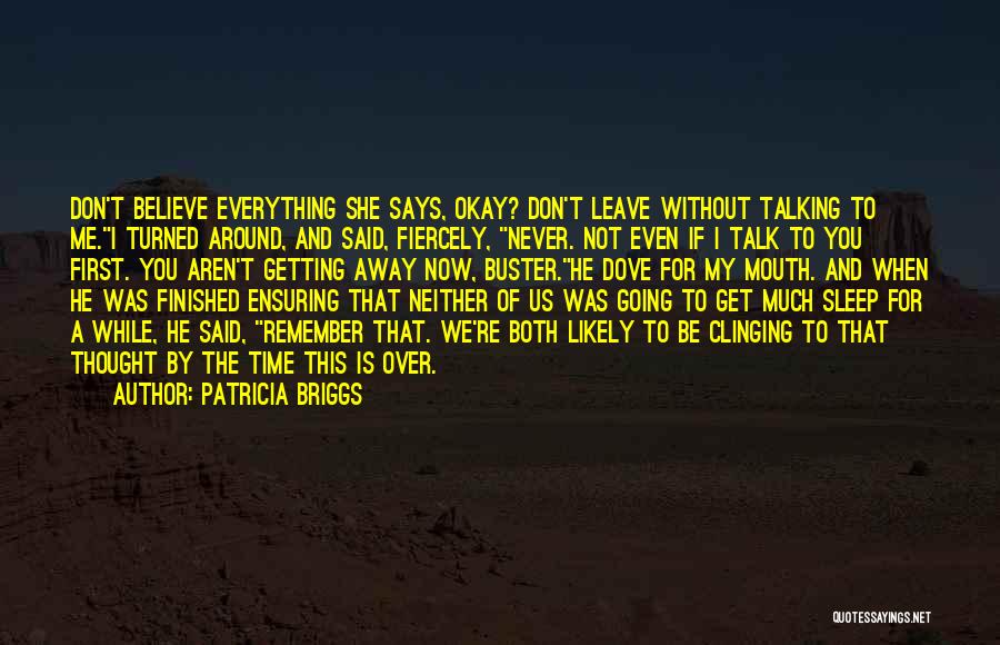 Patricia Briggs Quotes: Don't Believe Everything She Says, Okay? Don't Leave Without Talking To Me.i Turned Around, And Said, Fiercely, Never. Not Even