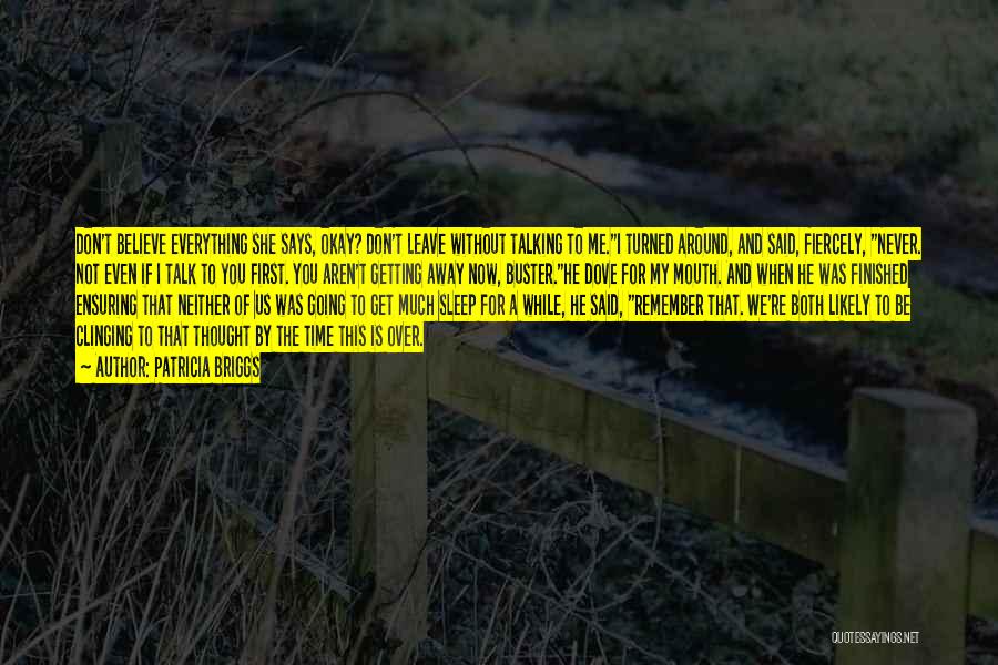 Patricia Briggs Quotes: Don't Believe Everything She Says, Okay? Don't Leave Without Talking To Me.i Turned Around, And Said, Fiercely, Never. Not Even