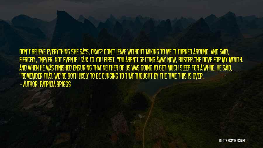 Patricia Briggs Quotes: Don't Believe Everything She Says, Okay? Don't Leave Without Talking To Me.i Turned Around, And Said, Fiercely, Never. Not Even