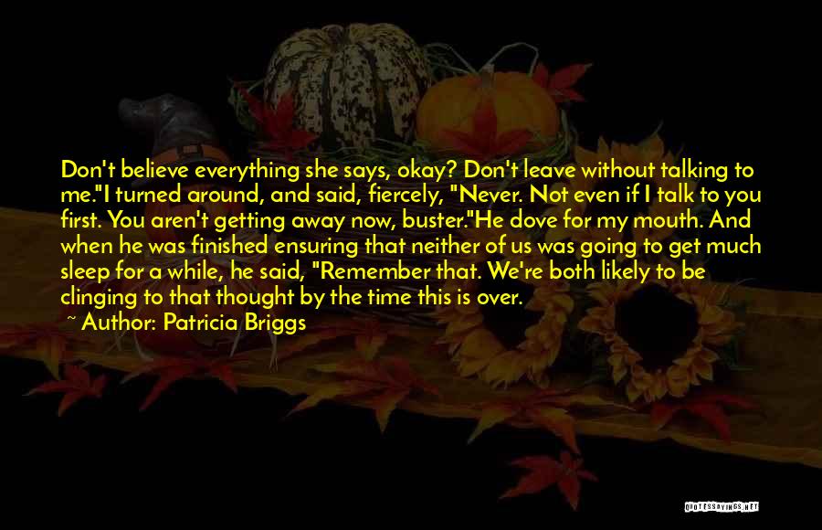 Patricia Briggs Quotes: Don't Believe Everything She Says, Okay? Don't Leave Without Talking To Me.i Turned Around, And Said, Fiercely, Never. Not Even