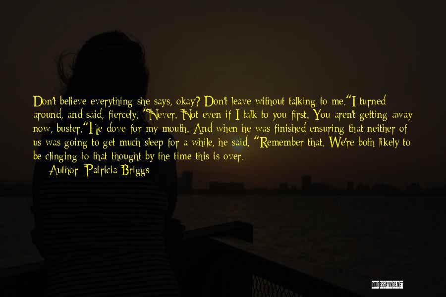 Patricia Briggs Quotes: Don't Believe Everything She Says, Okay? Don't Leave Without Talking To Me.i Turned Around, And Said, Fiercely, Never. Not Even