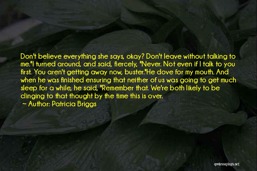 Patricia Briggs Quotes: Don't Believe Everything She Says, Okay? Don't Leave Without Talking To Me.i Turned Around, And Said, Fiercely, Never. Not Even