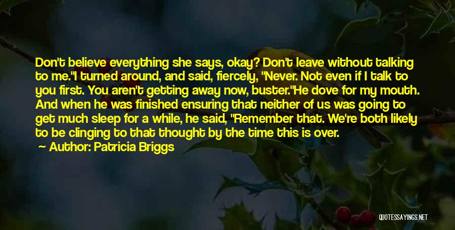 Patricia Briggs Quotes: Don't Believe Everything She Says, Okay? Don't Leave Without Talking To Me.i Turned Around, And Said, Fiercely, Never. Not Even