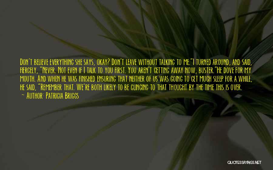 Patricia Briggs Quotes: Don't Believe Everything She Says, Okay? Don't Leave Without Talking To Me.i Turned Around, And Said, Fiercely, Never. Not Even