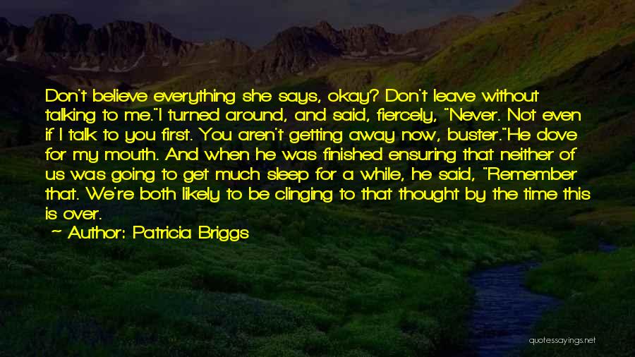 Patricia Briggs Quotes: Don't Believe Everything She Says, Okay? Don't Leave Without Talking To Me.i Turned Around, And Said, Fiercely, Never. Not Even