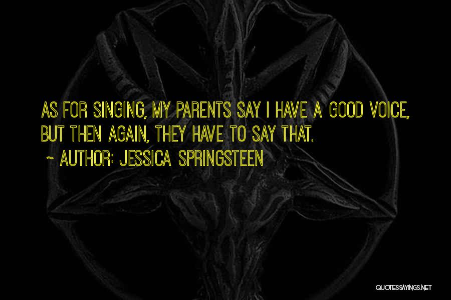 Jessica Springsteen Quotes: As For Singing, My Parents Say I Have A Good Voice, But Then Again, They Have To Say That.