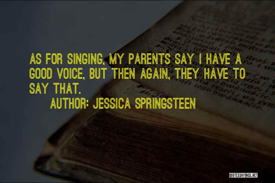Jessica Springsteen Quotes: As For Singing, My Parents Say I Have A Good Voice, But Then Again, They Have To Say That.