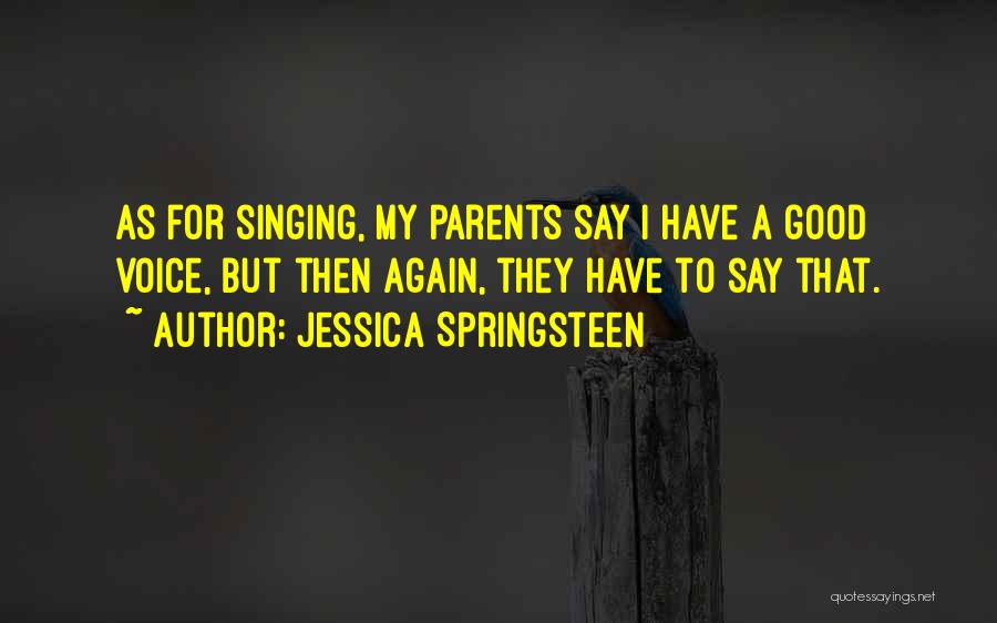 Jessica Springsteen Quotes: As For Singing, My Parents Say I Have A Good Voice, But Then Again, They Have To Say That.