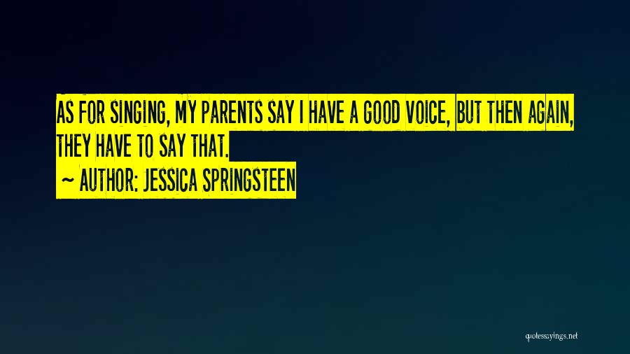 Jessica Springsteen Quotes: As For Singing, My Parents Say I Have A Good Voice, But Then Again, They Have To Say That.
