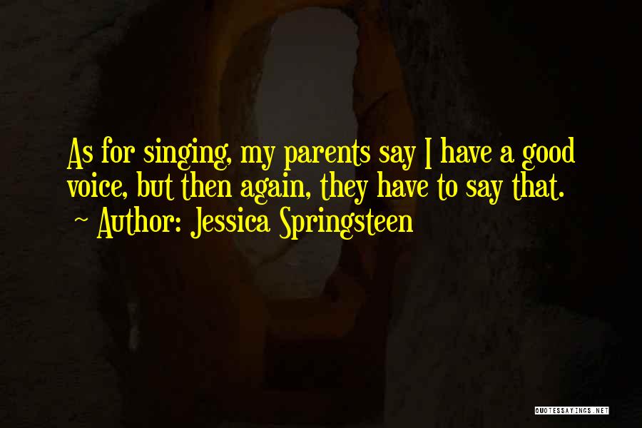 Jessica Springsteen Quotes: As For Singing, My Parents Say I Have A Good Voice, But Then Again, They Have To Say That.
