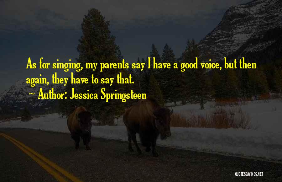 Jessica Springsteen Quotes: As For Singing, My Parents Say I Have A Good Voice, But Then Again, They Have To Say That.