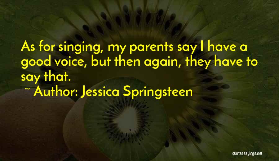 Jessica Springsteen Quotes: As For Singing, My Parents Say I Have A Good Voice, But Then Again, They Have To Say That.