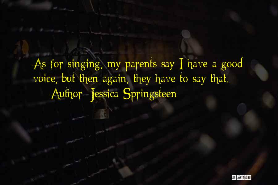 Jessica Springsteen Quotes: As For Singing, My Parents Say I Have A Good Voice, But Then Again, They Have To Say That.