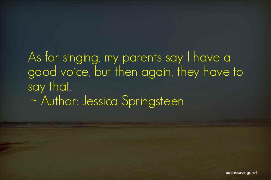 Jessica Springsteen Quotes: As For Singing, My Parents Say I Have A Good Voice, But Then Again, They Have To Say That.