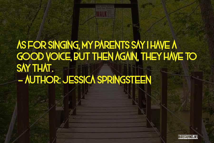Jessica Springsteen Quotes: As For Singing, My Parents Say I Have A Good Voice, But Then Again, They Have To Say That.