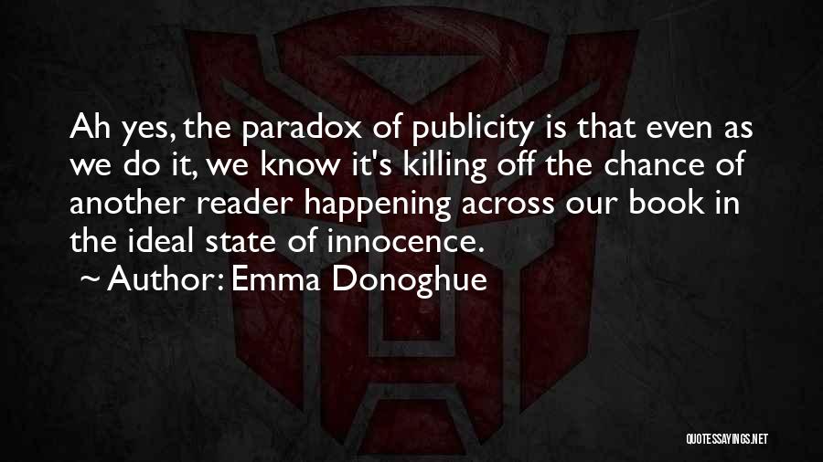 Emma Donoghue Quotes: Ah Yes, The Paradox Of Publicity Is That Even As We Do It, We Know It's Killing Off The Chance