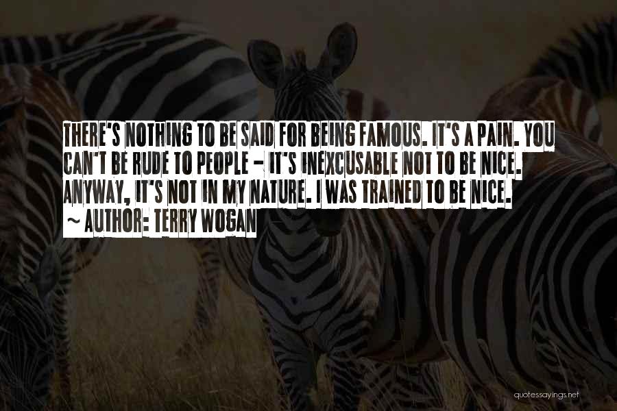 Terry Wogan Quotes: There's Nothing To Be Said For Being Famous. It's A Pain. You Can't Be Rude To People - It's Inexcusable