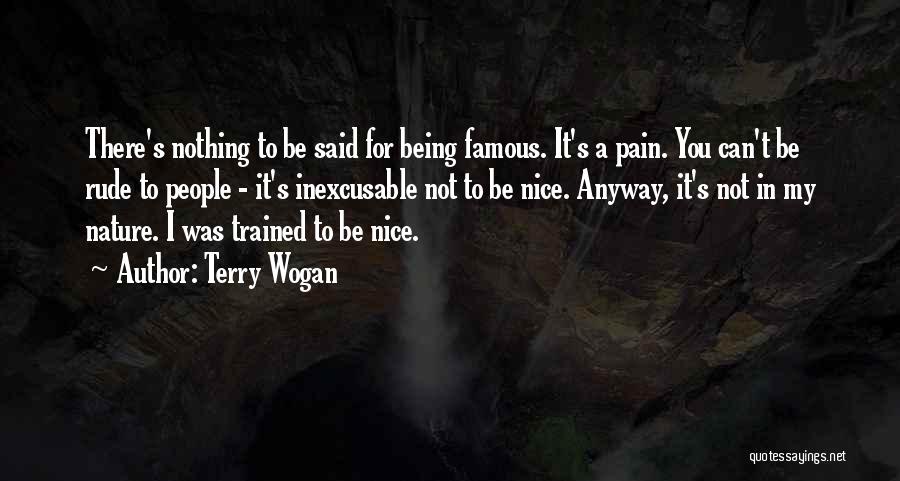 Terry Wogan Quotes: There's Nothing To Be Said For Being Famous. It's A Pain. You Can't Be Rude To People - It's Inexcusable